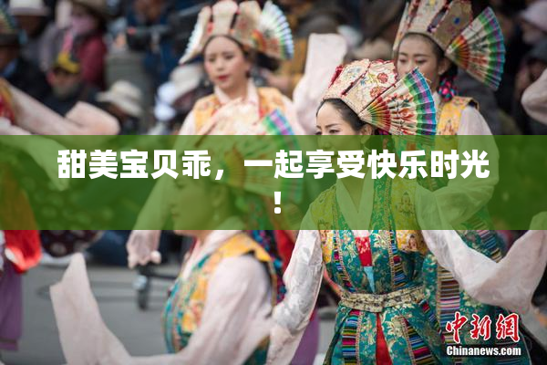 甜美宝贝乖，一起享受快乐时光！