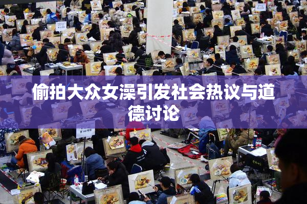 偷拍大众女澡引发社会热议与道德讨论