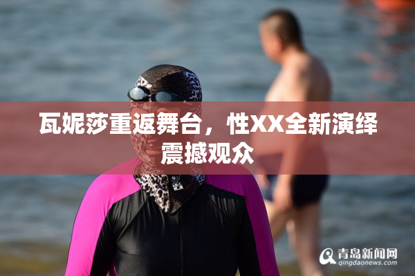 瓦妮莎重返舞台，性XX全新演绎震撼观众