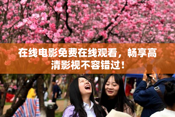 在线电影免费在线观看，畅享高清影视不容错过！