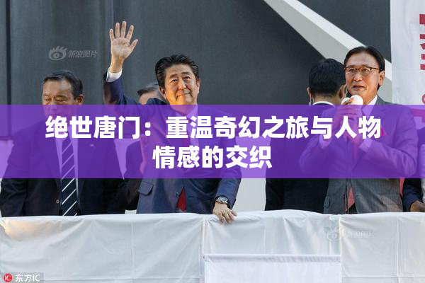 绝世唐门：重温奇幻之旅与人物情感的交织