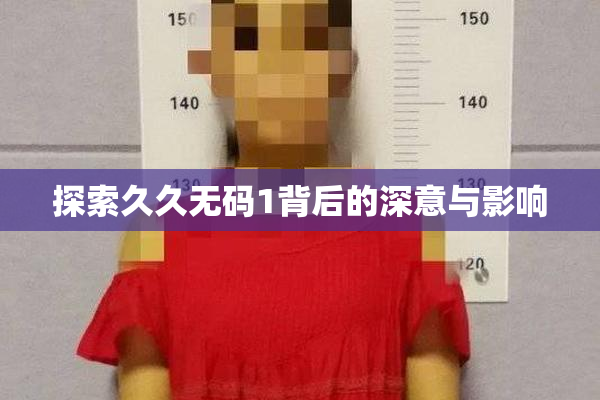 探索久久无码1背后的深意与影响