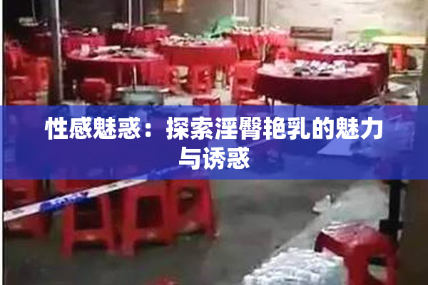 性感魅惑：探索淫臀艳乳的魅力与诱惑