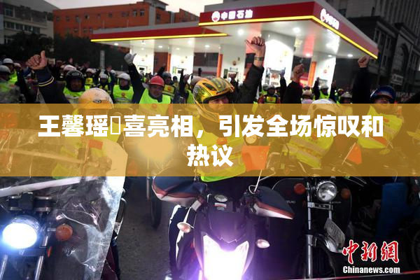 王馨瑶驚喜亮相，引发全场惊叹和热议