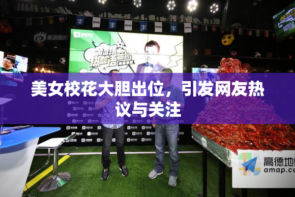 美女校花大胆出位，引发网友热议与关注