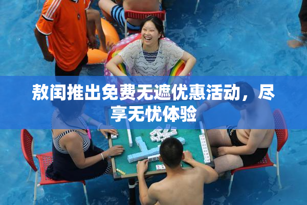 敖闰推出免费无遮优惠活动，尽享无忧体验