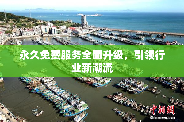 永久免费服务全面升级，引领行业新潮流