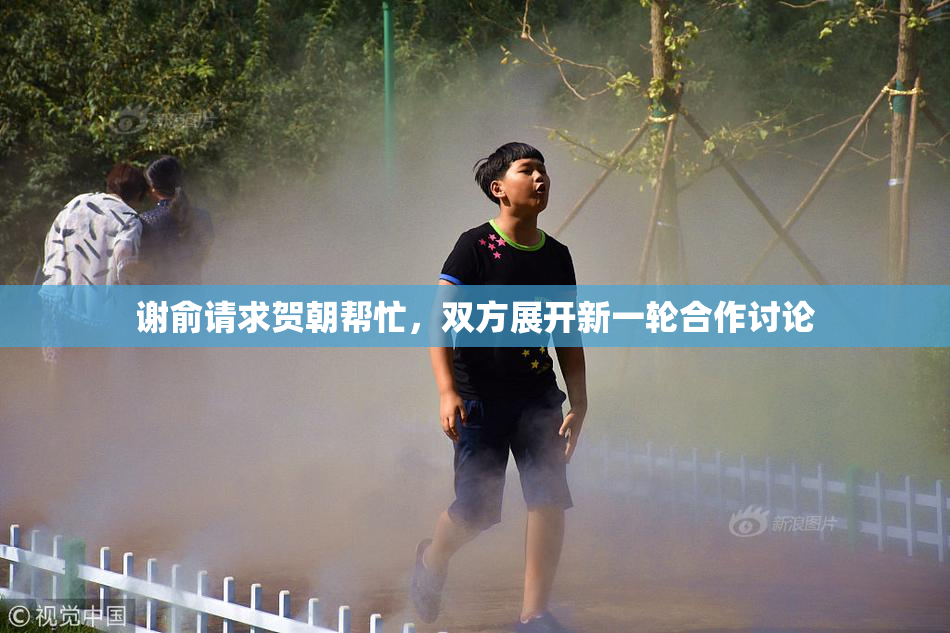 谢俞请求贺朝帮忙，双方展开新一轮合作讨论