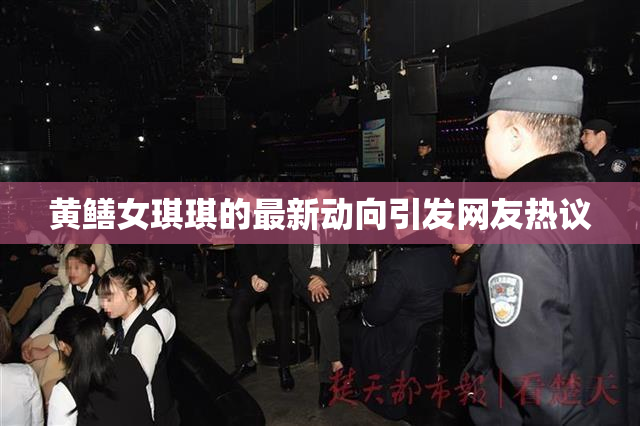 黄鳝女琪琪的最新动向引发网友热议