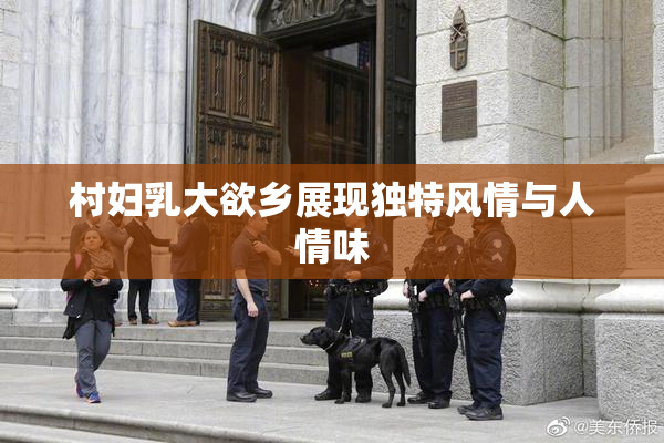 村妇乳大欲乡展现独特风情与人情味