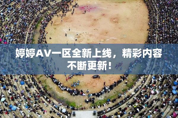 婷婷AV一区全新上线，精彩内容不断更新！