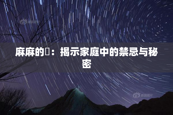 麻麻的婬：揭示家庭中的禁忌与秘密