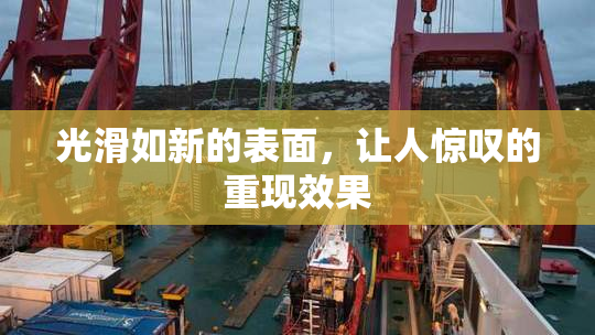 光滑如新的表面，让人惊叹的重现效果