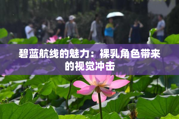 碧蓝航线的魅力：裸乳角色带来的视觉冲击