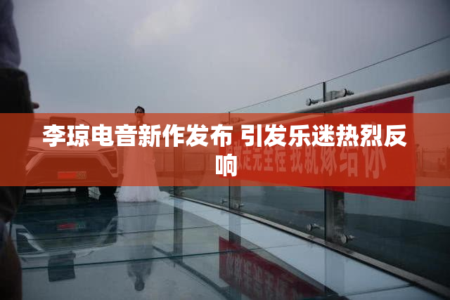 李琼电音新作发布 引发乐迷热烈反响