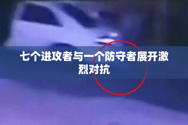七个进攻者与一个防守者展开激烈对抗