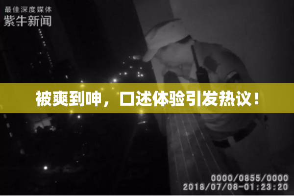 被爽到呻，口述体验引发热议！