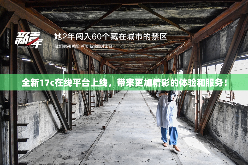 全新17c在线平台上线，带来更加精彩的体验和服务！