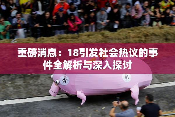 重磅消息：18引发社会热议的事件全解析与深入探讨