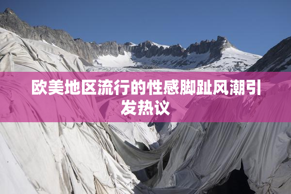 欧美地区流行的性感脚趾风潮引发热议