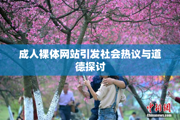 成人裸体网站引发社会热议与道德探讨