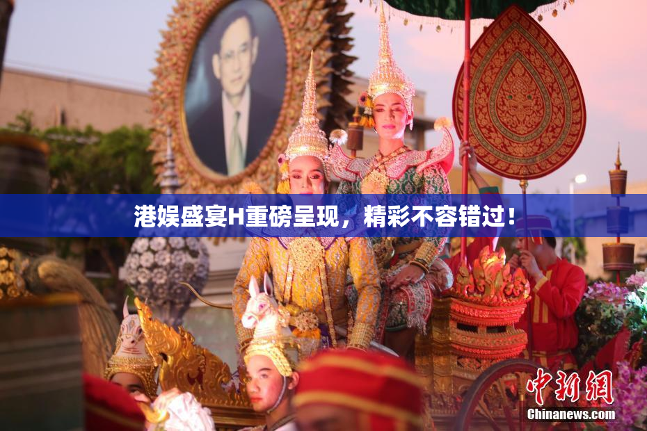 港娱盛宴H重磅呈现，精彩不容错过！