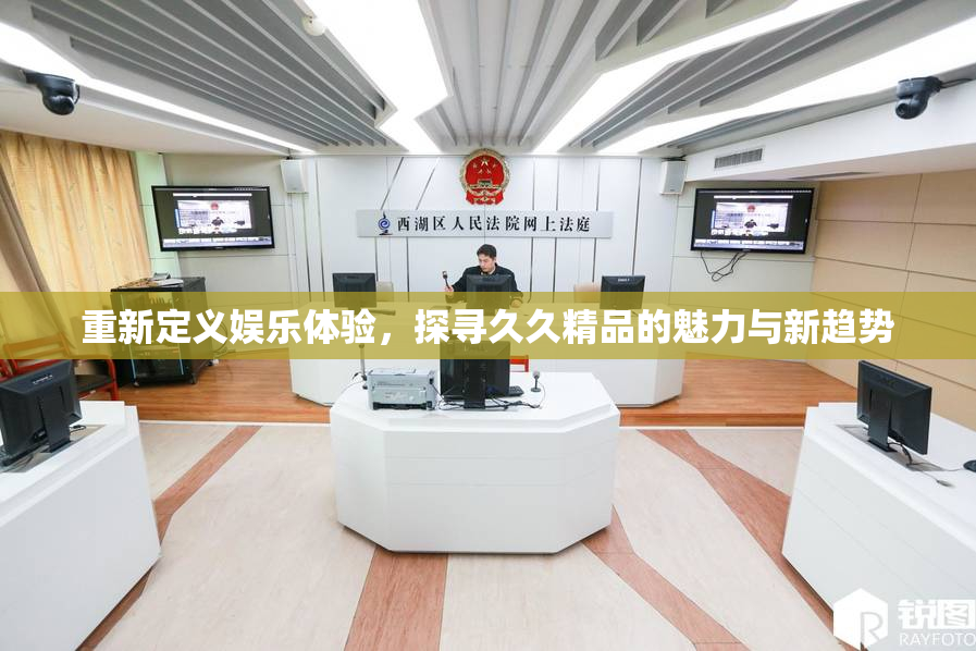 重新定义娱乐体验，探寻久久精品的魅力与新趋势