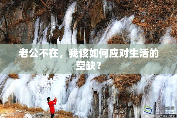 老公不在，我该如何应对生活的空缺？