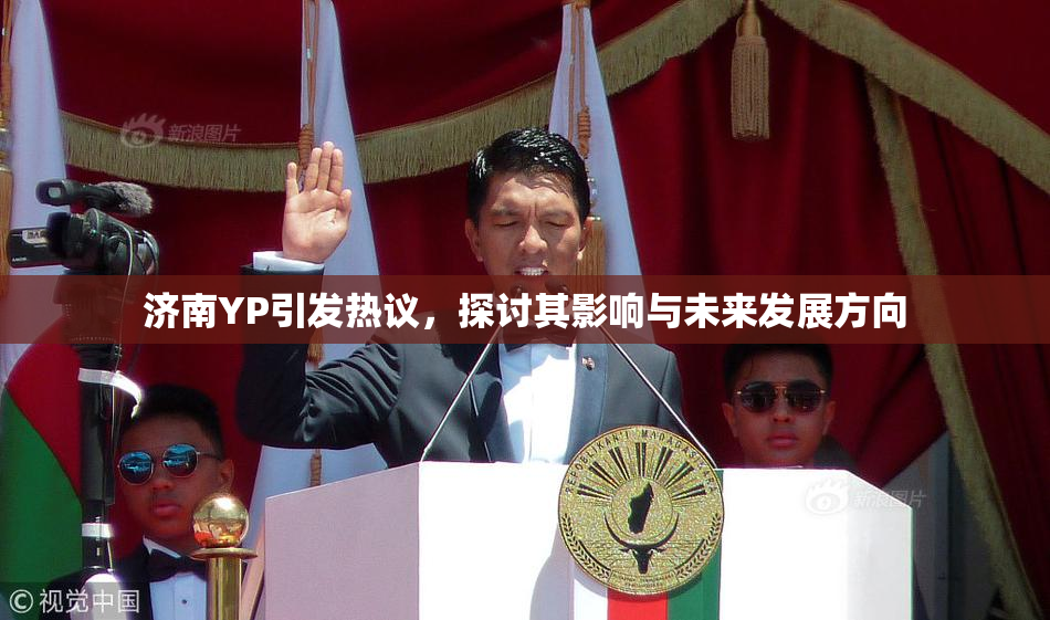 济南YP引发热议，探讨其影响与未来发展方向