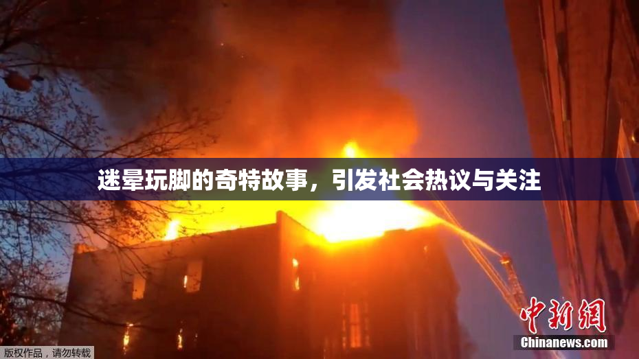 迷晕玩脚的奇特故事，引发社会热议与关注