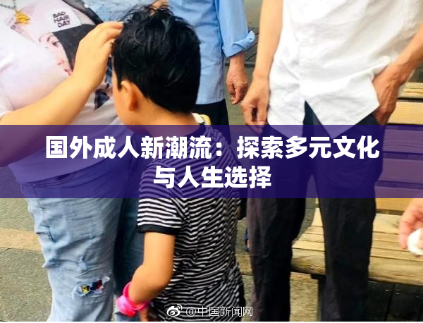 国外成人新潮流：探索多元文化与人生选择
