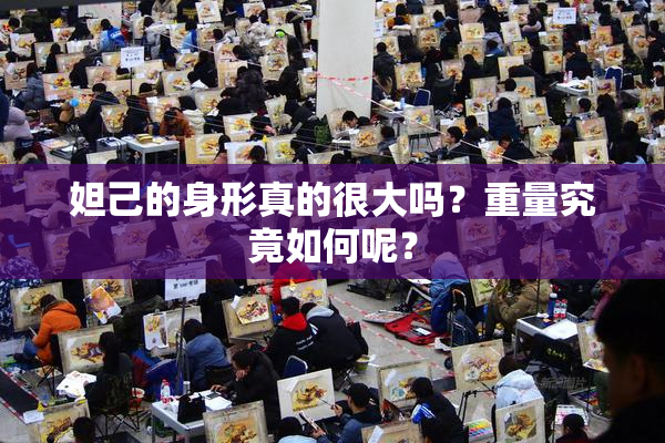 妲己的身形真的很大吗？重量究竟如何呢？