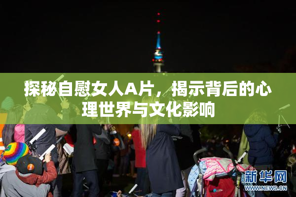 探秘自慰女人A片，揭示背后的心理世界与文化影响