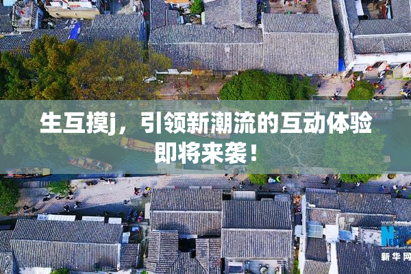 生互摸j，引领新潮流的互动体验即将来袭！