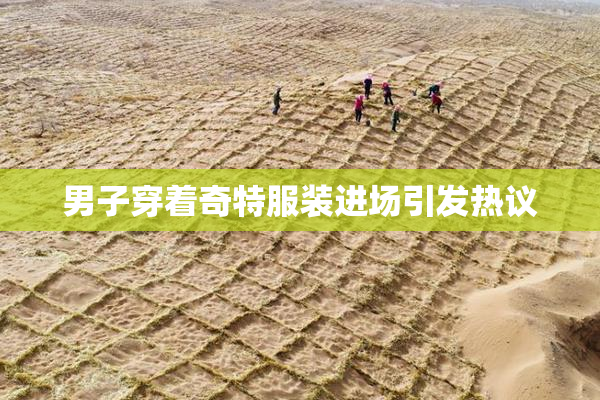男子穿着奇特服装进场引发热议