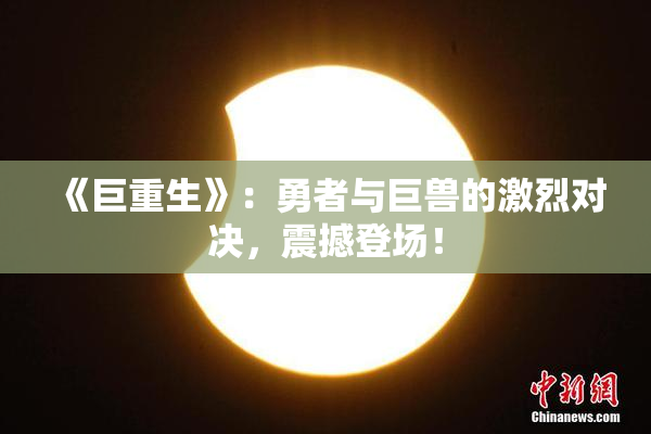 《巨重生》：勇者与巨兽的激烈对决，震撼登场！