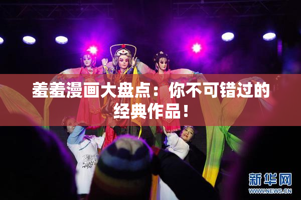 羞羞漫画大盘点：你不可错过的经典作品！