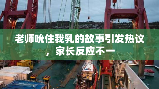 老师吮住我乳的故事引发热议，家长反应不一