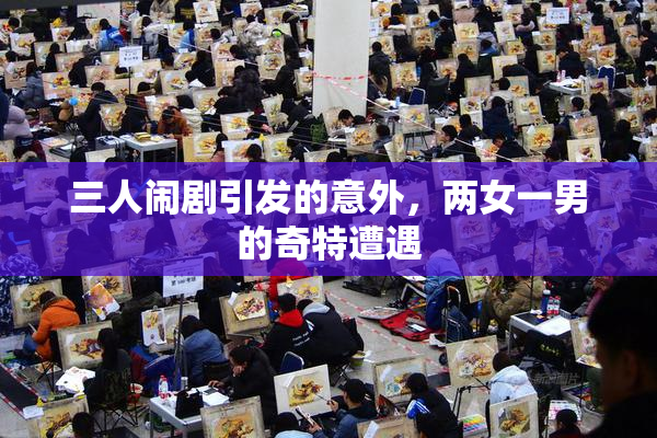 三人闹剧引发的意外，两女一男的奇特遭遇