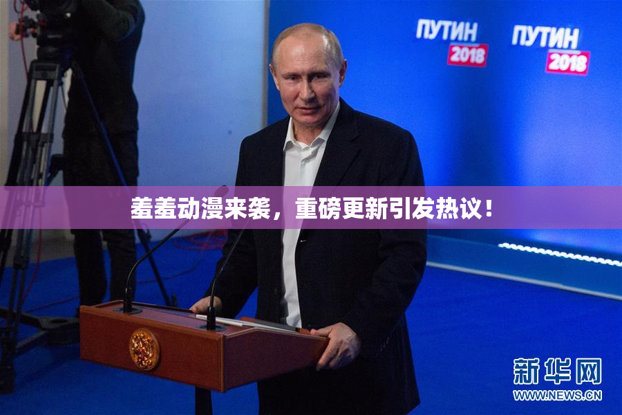 羞羞动漫来袭，重磅更新引发热议！