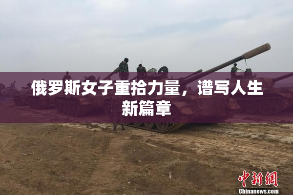俄罗斯女子重拾力量，谱写人生新篇章