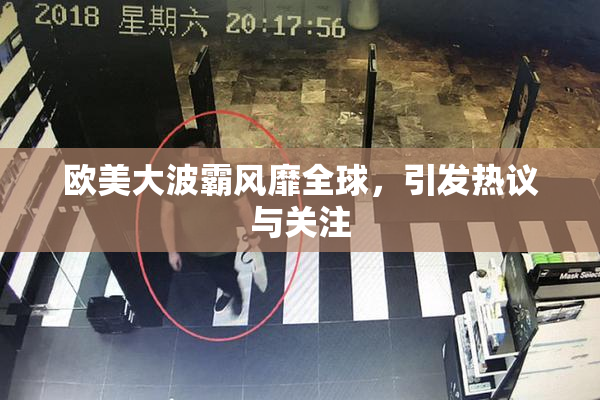 欧美大波霸风靡全球，引发热议与关注
