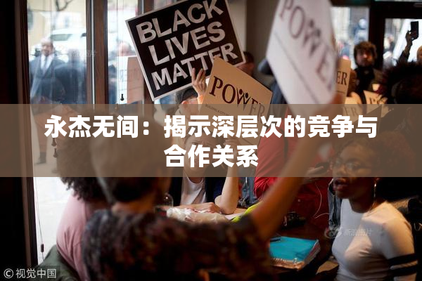 永杰无间：揭示深层次的竞争与合作关系