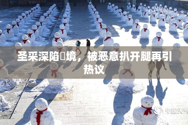 圣采深陷囧境，被恶意扒开腿再引热议