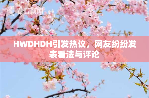 HWDHDH引发热议，网友纷纷发表看法与评论