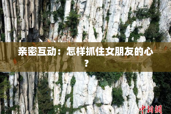 亲密互动：怎样抓住女朋友的心？