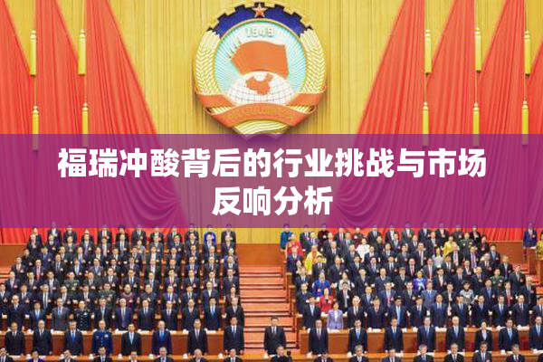 福瑞冲酸背后的行业挑战与市场反响分析