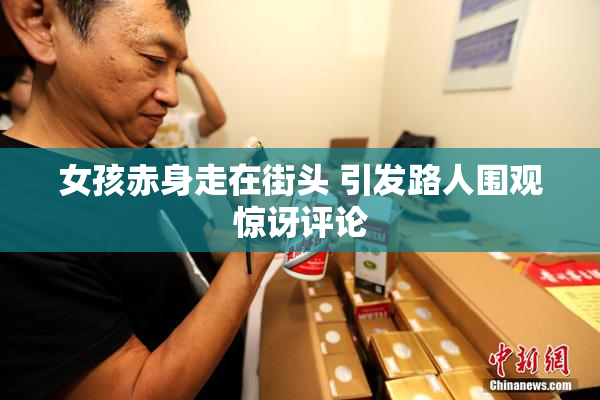 女孩赤身走在街头 引发路人围观惊讶评论