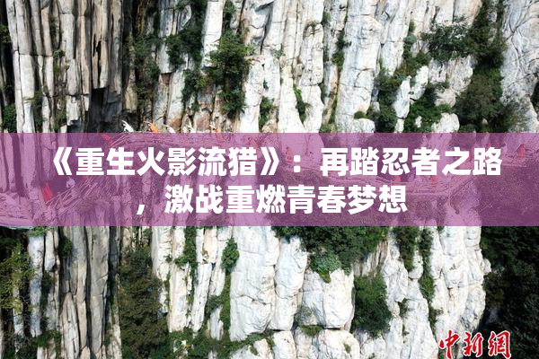 《重生火影流猎》：再踏忍者之路，激战重燃青春梦想