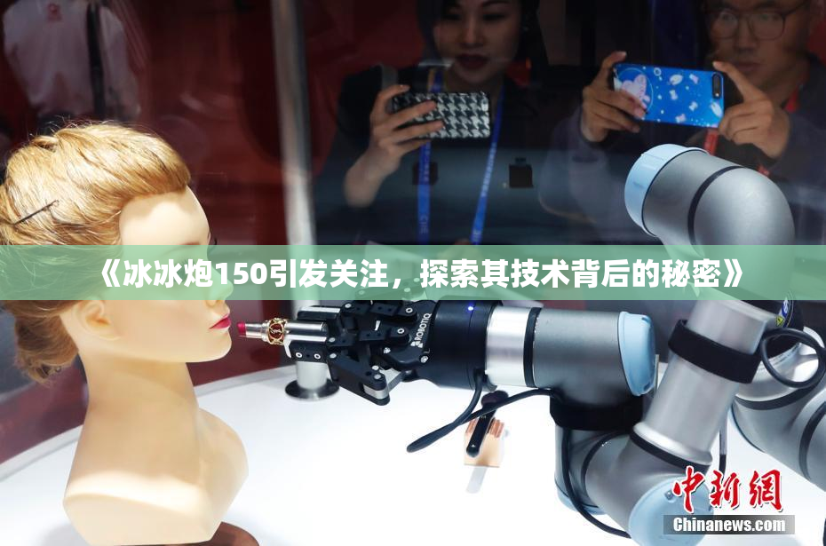 《冰冰炮150引发关注，探索其技术背后的秘密》
